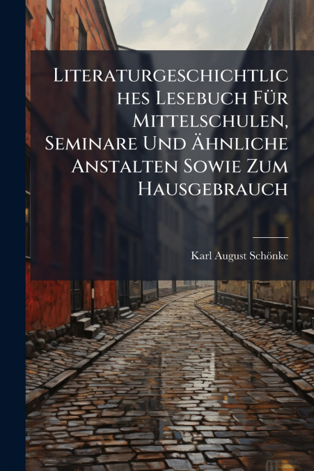 Literaturgeschichtliches Lesebuch Für Mittelschulen, Seminare Und Ähnliche Anstalten Sowie Zum Hausgebrauch