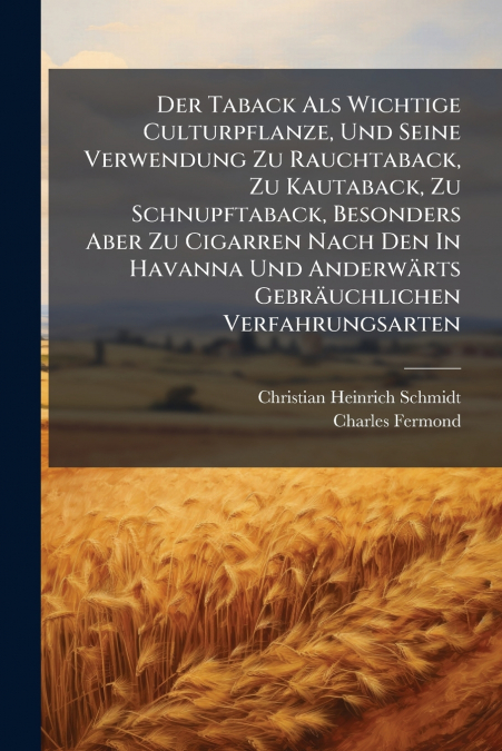 Der Taback Als Wichtige Culturpflanze, Und Seine Verwendung Zu Rauchtaback, Zu Kautaback, Zu Schnupftaback, Besonders Aber Zu Cigarren Nach Den In Havanna Und Anderwärts Gebräuchlichen Verfahrungsarte