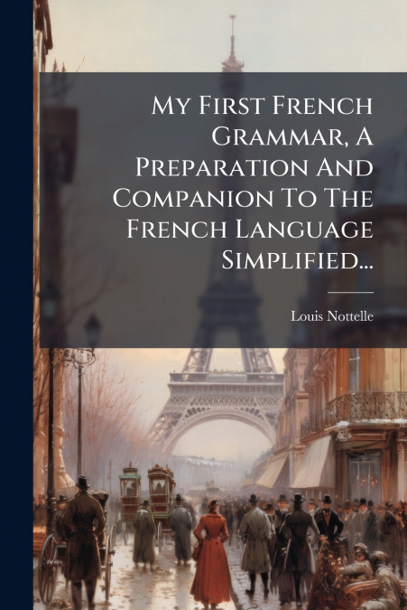 My First French Grammar, A Preparation And Companion To The French Language Simplified...