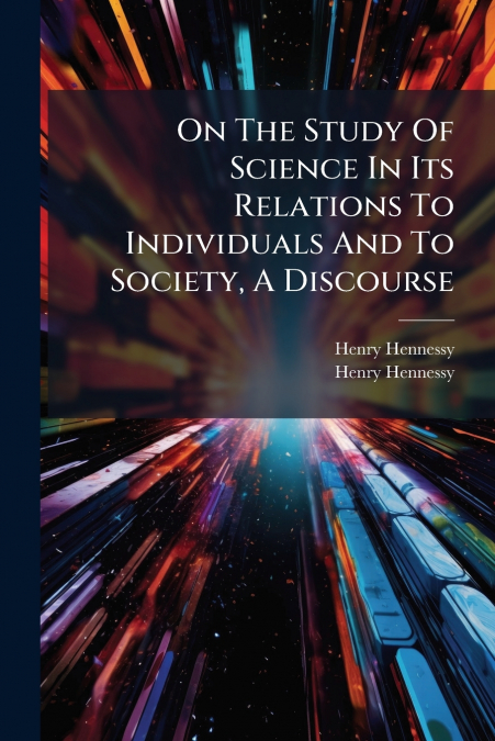On The Study Of Science In Its Relations To Individuals And To Society, A Discourse