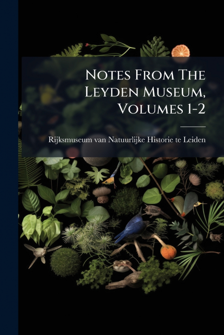 Notes From The Leyden Museum, Volumes 1-2
