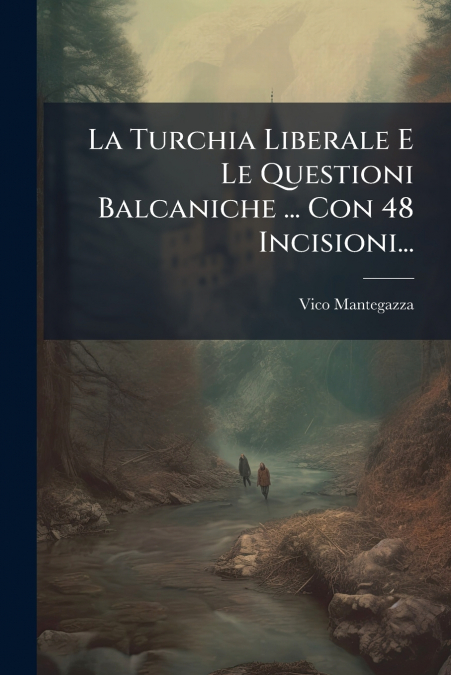 La Turchia Liberale E Le Questioni Balcaniche ... Con 48 Incisioni...