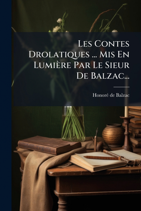 Les Contes Drolatiques ... Mis En Lumière Par Le Sieur De Balzac...