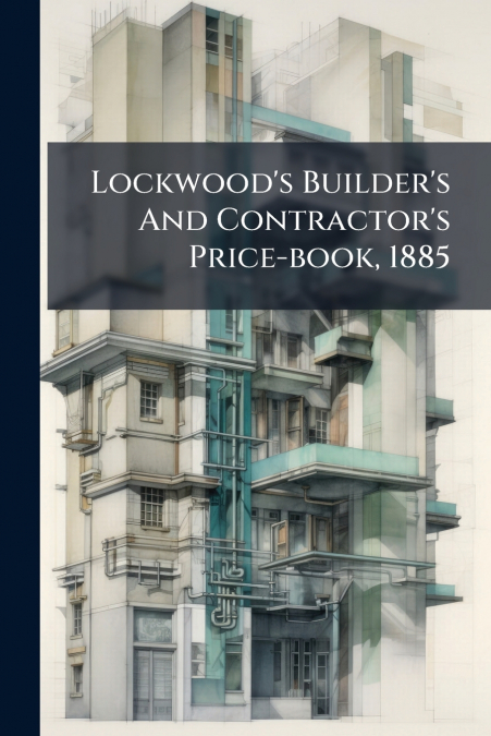 Lockwood’s Builder’s And Contractor’s Price-book, 1885