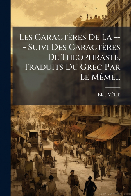 Les Caractères De La --- Suivi Des Caractères De Theophraste, Traduits Du Grec Par Le Même...