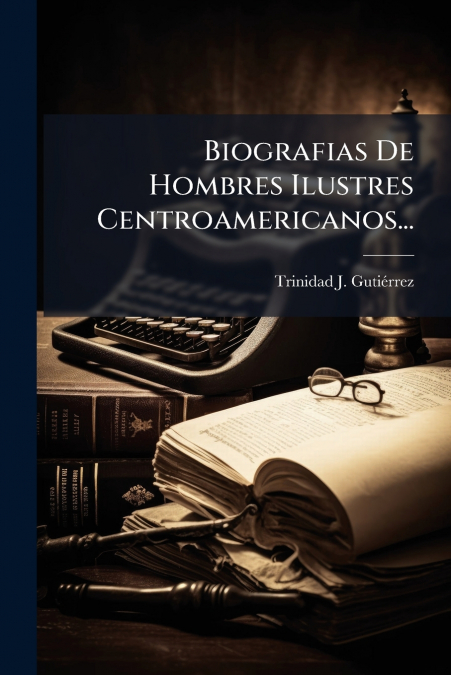 Biografias De Hombres Ilustres Centroamericanos...