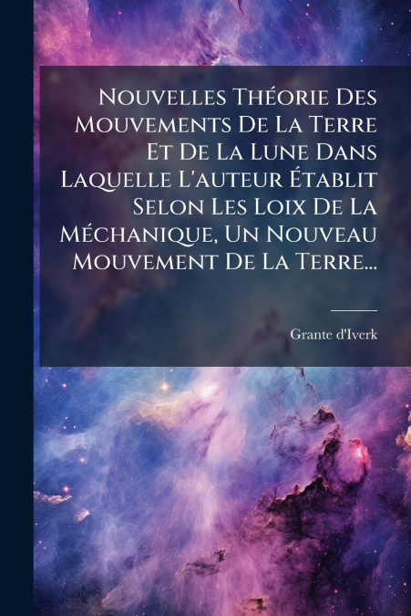 Nouvelles Théorie Des Mouvements De La Terre Et De La Lune Dans Laquelle L’auteur Établit Selon Les Loix De La Méchanique, Un Nouveau Mouvement De La Terre...