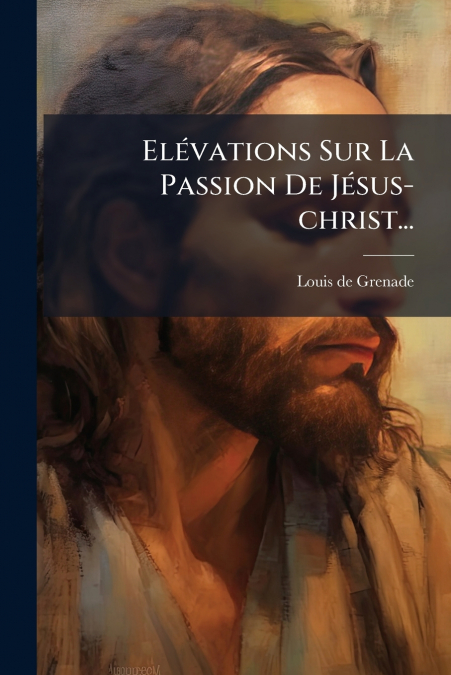 Elévations Sur La Passion De Jésus-christ...