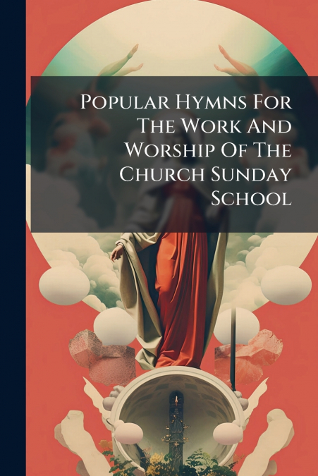 Popular Hymns For The Work And Worship Of The Church Sunday School