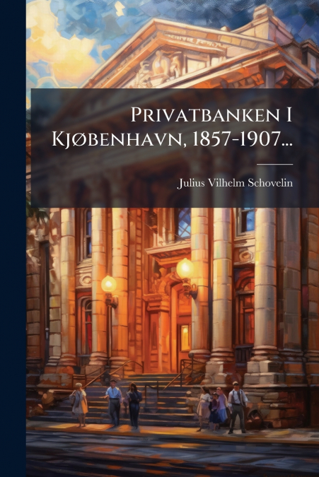 Privatbanken I Kjøbenhavn, 1857-1907...