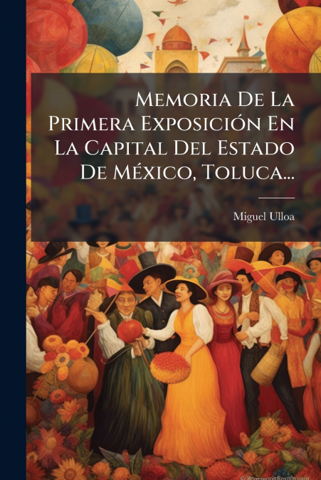 Memoria De La Primera Exposición En La Capital Del Estado De México, Toluca...