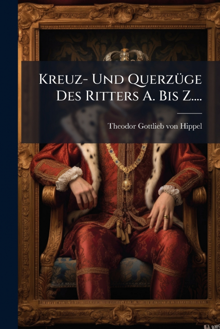 Kreuz- Und Querzüge Des Ritters A. Bis Z....