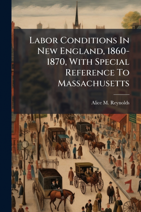 Labor Conditions In New England, 1860-1870, With Special Reference To Massachusetts