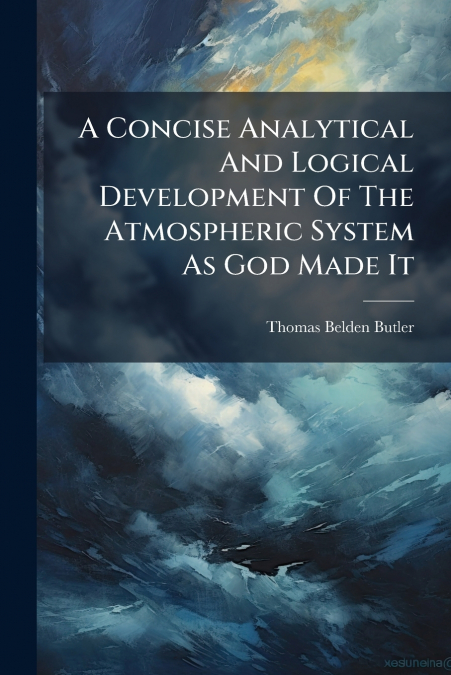 A Concise Analytical And Logical Development Of The Atmospheric System As God Made It