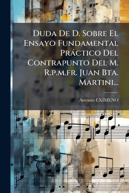 Duda De D. Sobre El Ensayo Fundamental Práctico Del Contrapunto Del M. R.p.m.fr. Juan Bta. Martini...