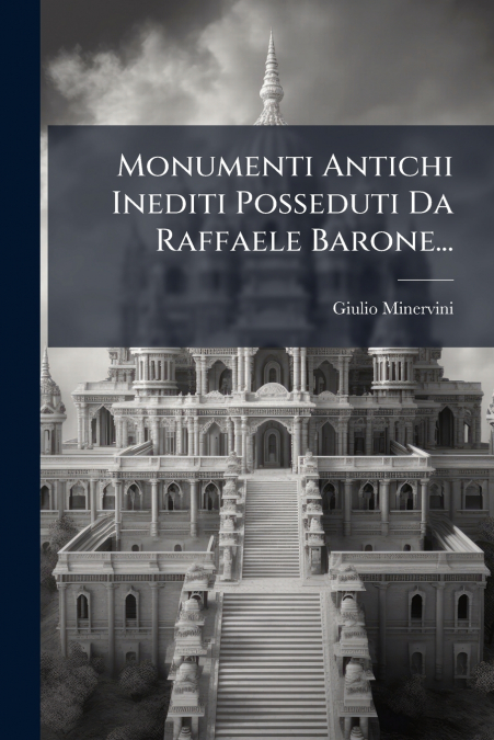 Monumenti Antichi Inediti Posseduti Da Raffaele Barone...