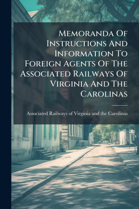Memoranda Of Instructions And Information To Foreign Agents Of The Associated Railways Of Virginia And The Carolinas