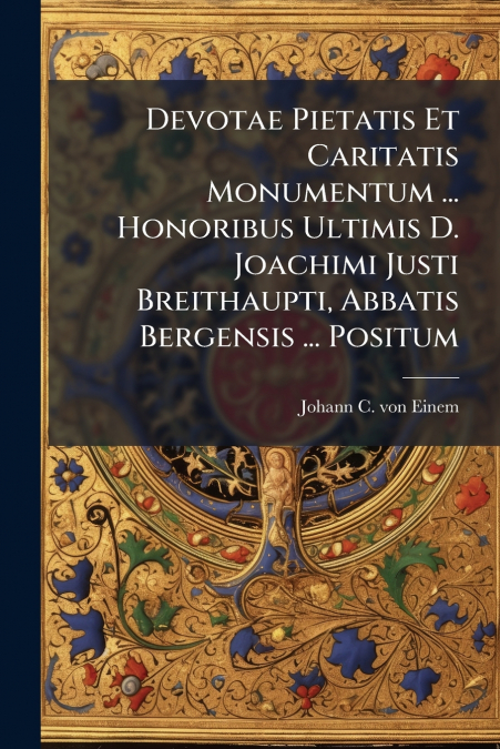 Devotae Pietatis Et Caritatis Monumentum ... Honoribus Ultimis D. Joachimi Justi Breithaupti, Abbatis Bergensis ... Positum