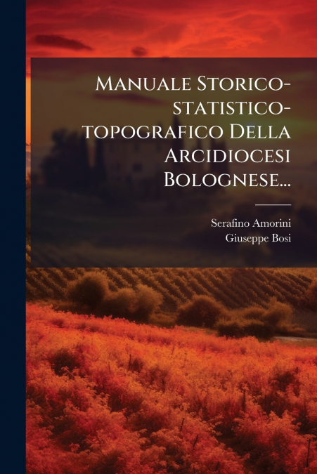 Manuale Storico-statistico-topografico Della Arcidiocesi Bolognese...