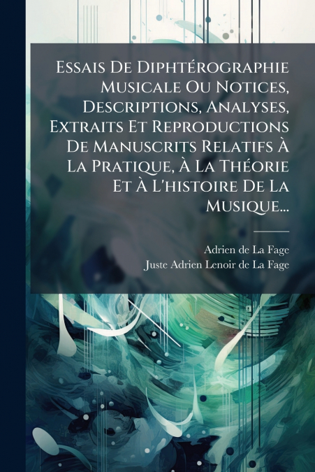 Essais De Diphtérographie Musicale Ou Notices, Descriptions, Analyses, Extraits Et Reproductions De Manuscrits Relatifs À La Pratique, À La Théorie Et À L’histoire De La Musique...
