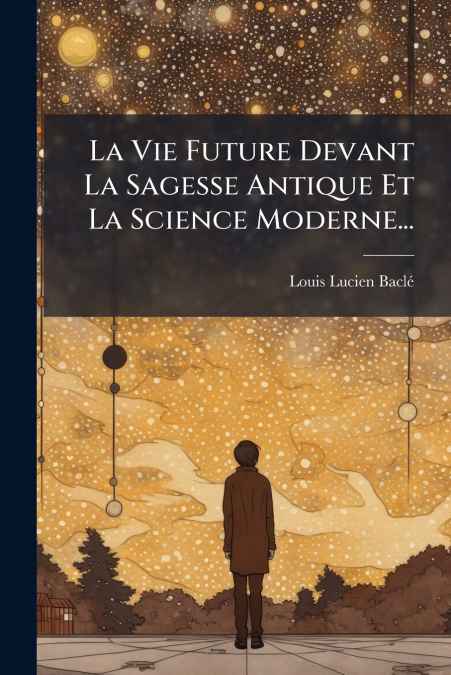La Vie Future Devant La Sagesse Antique Et La Science Moderne...