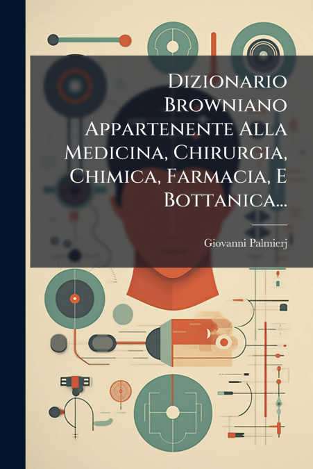 Dizionario Browniano Appartenente Alla Medicina, Chirurgia, Chimica, Farmacia, E Bottanica...