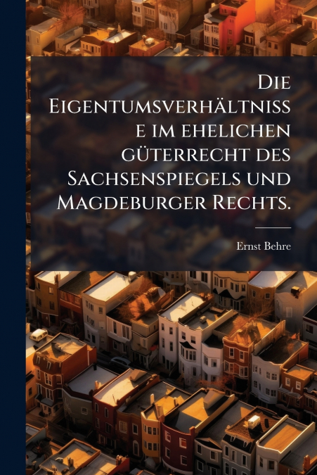 Die Eigentumsverhältnisse im ehelichen güterrecht des Sachsenspiegels und Magdeburger Rechts.