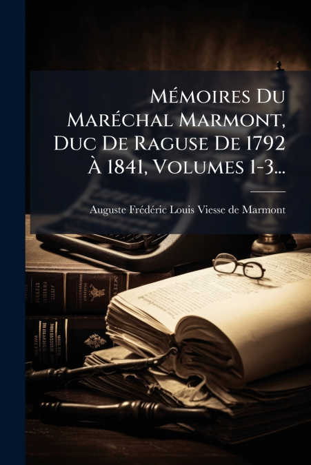 Mémoires Du Maréchal Marmont, Duc De Raguse De 1792 À 1841, Volumes 1-3...