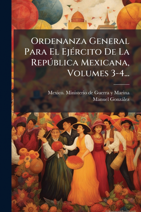 Ordenanza General Para El Ejército De La República Mexicana, Volumes 3-4...