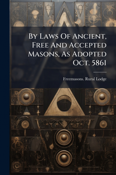 By Laws Of Ancient, Free And Accepted Masons, As Adopted Oct. 5861