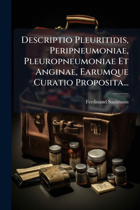 Descriptio Pleuritidis, Peripneumoniae, Pleuropneumoniae Et Anginae, Earumque Curatio Proposita...