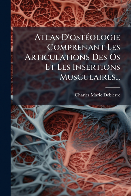Atlas D’ostéologie Comprenant Les Articulations Des Os Et Les Insertions Musculaires...