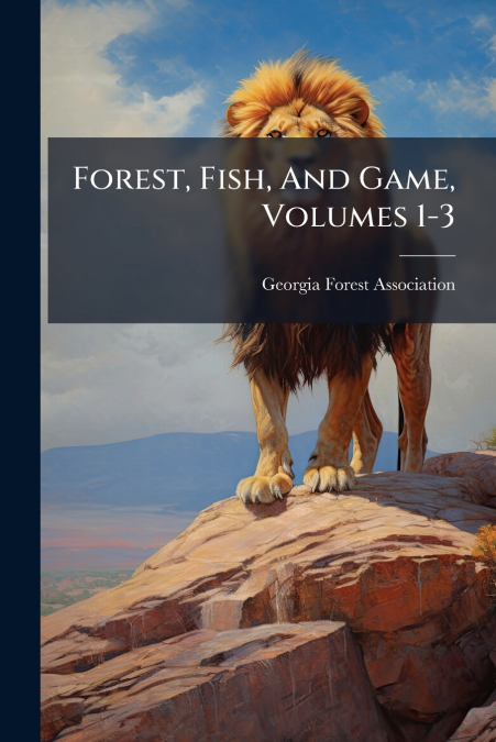 Forest, Fish, And Game, Volumes 1-3