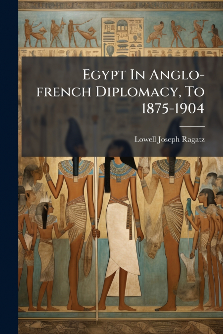 Egypt In Anglo-french Diplomacy, To 1875-1904