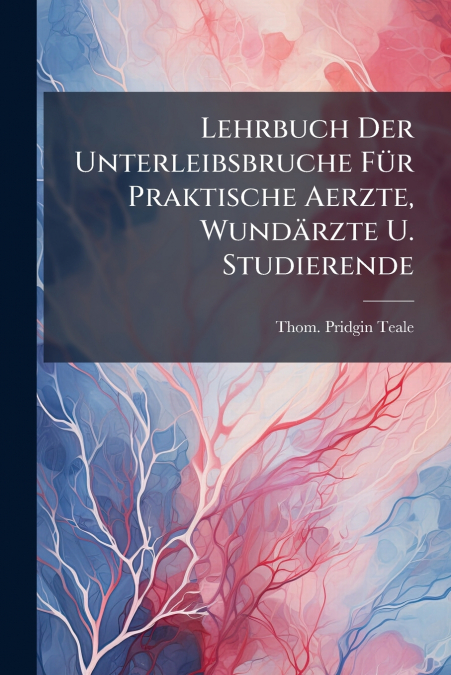Lehrbuch Der Unterleibsbruche Für Praktische Aerzte, Wundärzte U. Studierende