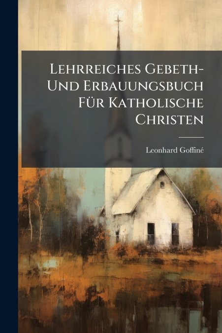 Lehrreiches Gebeth- Und Erbauungsbuch Für Katholische Christen