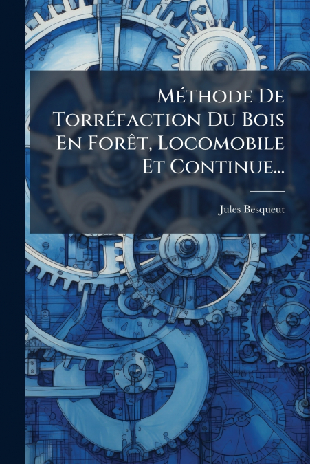 Méthode De Torréfaction Du Bois En Forêt, Locomobile Et Continue...