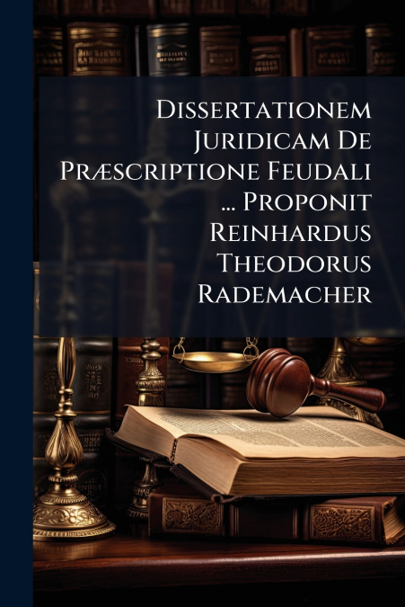 Dissertationem Juridicam De Præscriptione Feudali ... Proponit Reinhardus Theodorus Rademacher