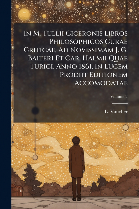 In M. Tullii Ciceronis Libros Philosophicos Curae Criticae, Ad Novissimam J. G. Baiteri Et Car. Halmii Quae Turici, Anno 1861, In Lucem Prodiit Editionem Accomodatae