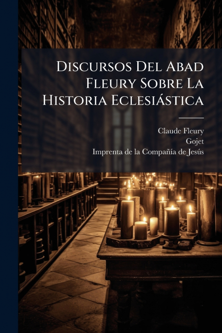 Discursos Del Abad Fleury Sobre La Historia Eclesiástica