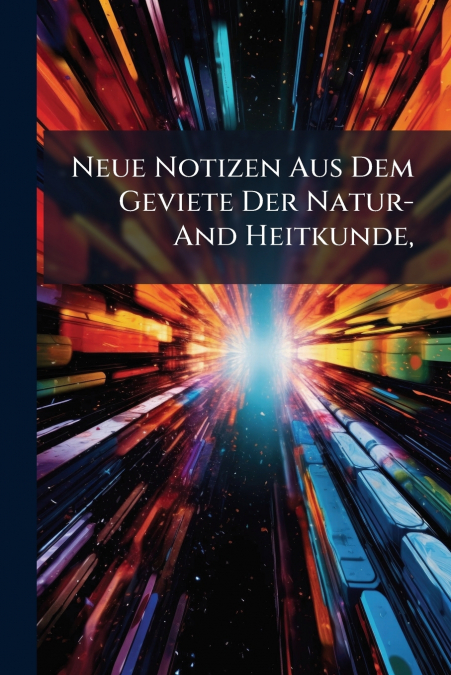 Neue Notizen Aus Dem Geviete Der Natur- And Heitkunde,