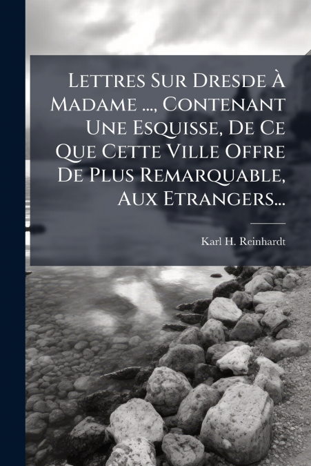 Lettres Sur Dresde À Madame ..., Contenant Une Esquisse, De Ce Que Cette Ville Offre De Plus Remarquable, Aux Etrangers...