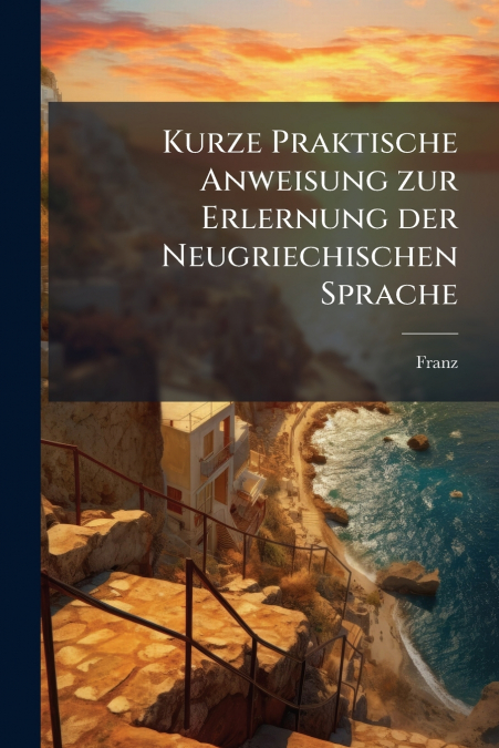 Kurze Praktische Anweisung zur Erlernung der Neugriechischen Sprache