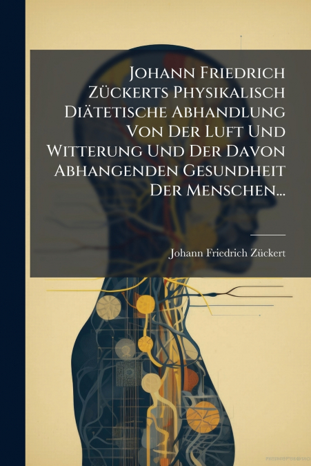 Johann Friedrich Zückerts Physikalisch Diätetische Abhandlung Von Der Luft Und Witterung Und Der Davon Abhangenden Gesundheit Der Menschen...