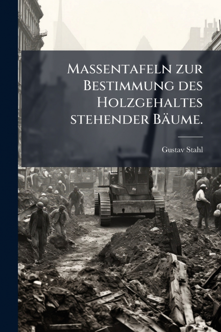 Massentafeln zur Bestimmung des Holzgehaltes stehender Bäume.