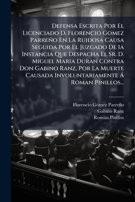 Defensa Escrita Por El Licenciado D. Florencio Gomez Parreño En La Ruidosa Causa Seguida Por El Juzgado De 1a Instancia Que Despacha El Sr. D. Miguel Maria Duran Contra Don Gabino Ranz, Por La Muerte 
