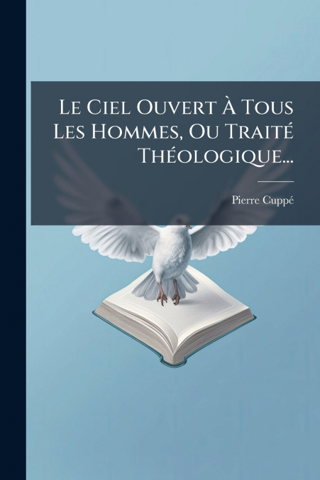 Le Ciel Ouvert À Tous Les Hommes, Ou Traité Théologique...