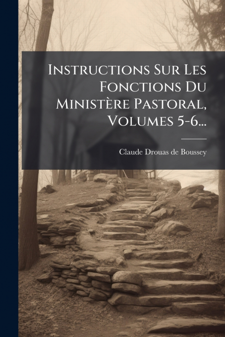 Instructions Sur Les Fonctions Du Ministère Pastoral, Volumes 5-6...