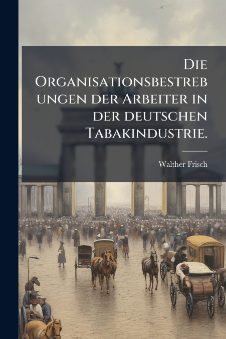 Die Organisationsbestrebungen der Arbeiter in der deutschen Tabakindustrie.