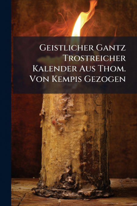 Geistlicher Gantz Trostreicher Kalender Aus Thom. Von Kempis Gezogen